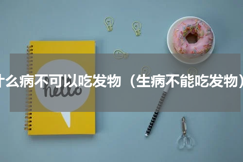什么病不可以吃发物（生病不能吃发物）
