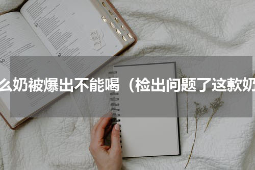 什么奶被爆出不能喝（检出问题了这款奶）