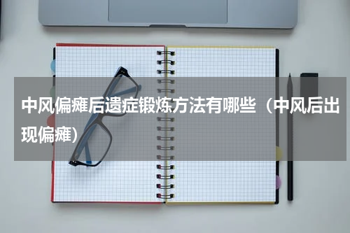中风偏瘫后遗症锻炼方法有哪些（中风后出现偏瘫）