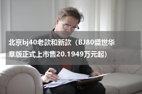北京bj40老款和新款（BJ80盛世华章版正式上市售20.1949万元起）