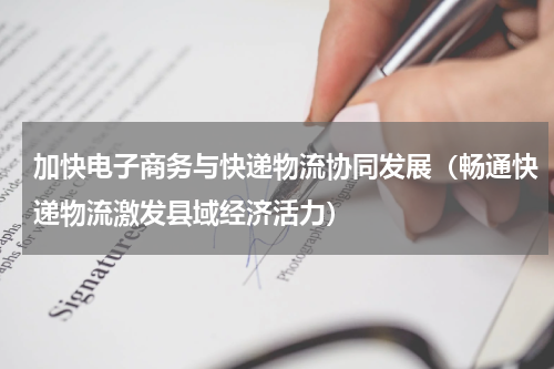 加快电子商务与快递物流协同发展（畅通快递物流激发县域经济活力）