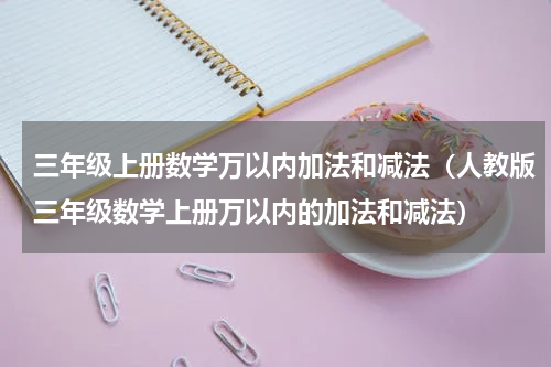 三年级上册数学万以内加法和减法（人教版三年级数学上册万以内的加法和减法）