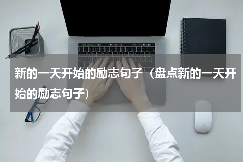 新的一天开始的励志句子（盘点新的一天开始的励志句子）