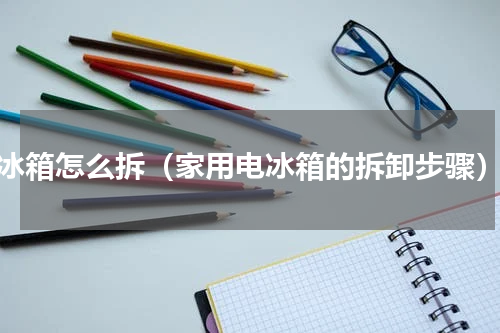 冰箱怎么拆（家用电冰箱的拆卸步骤）