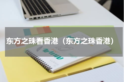 东方之珠看香港（东方之珠香港）