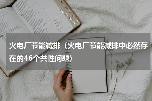 火电厂节能减排（火电厂节能减排中必然存在的46个共性问题）