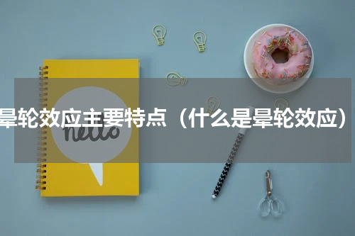 晕轮效应主要特点（什么是晕轮效应）