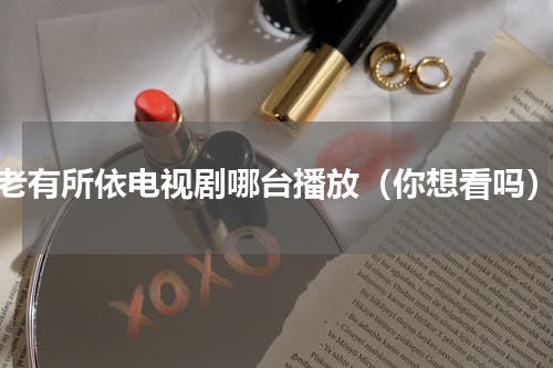 老有所依电视剧哪台播放（你想看吗）