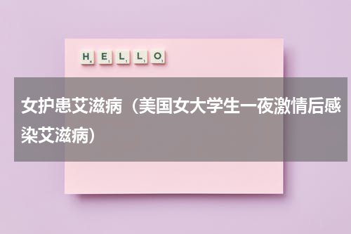 女护患艾滋病（美国女大学生一夜激情后感染艾滋病）