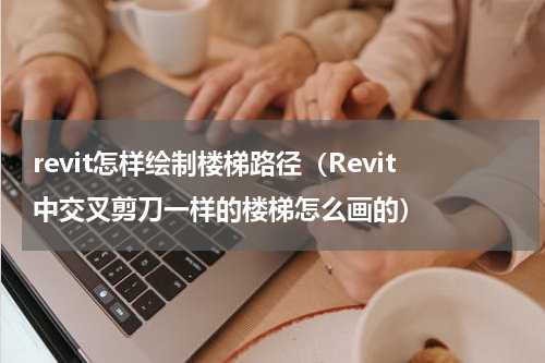 revit怎样绘制楼梯路径（Revit中交叉剪刀一样的楼梯怎么画的）
