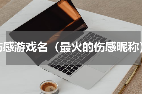 伤感游戏名（最火的伤感昵称）