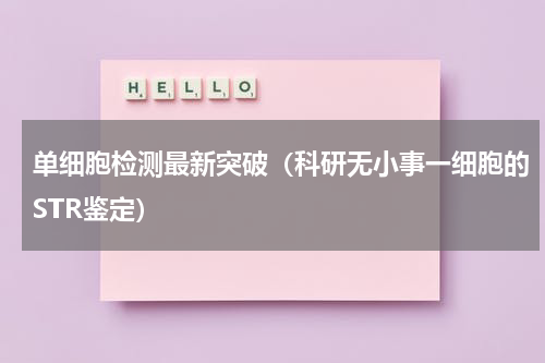 单细胞检测最新突破（科研无小事一细胞的STR鉴定）