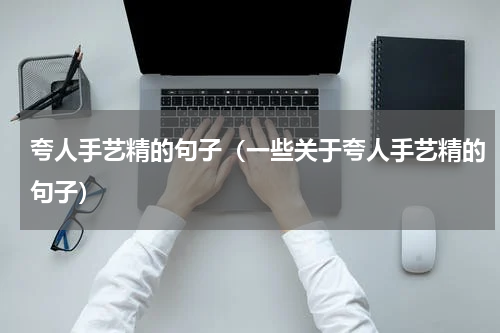 夸人手艺精的句子（一些关于夸人手艺精的句子）