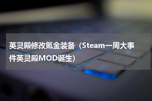 英灵殿修改氪金装备（Steam一周大事件英灵殿MOD诞生）