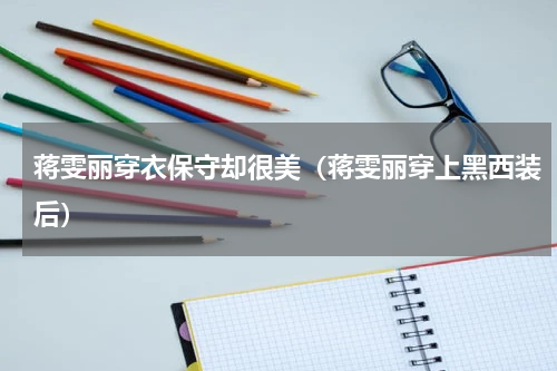 蒋雯丽穿衣保守却很美（蒋雯丽穿上黑西装后）