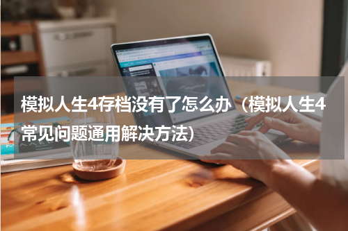 模拟人生4存档没有了怎么办（模拟人生4常见问题通用解决方法）