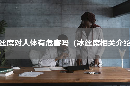 冰丝席对人体有危害吗（冰丝席相关介绍）
