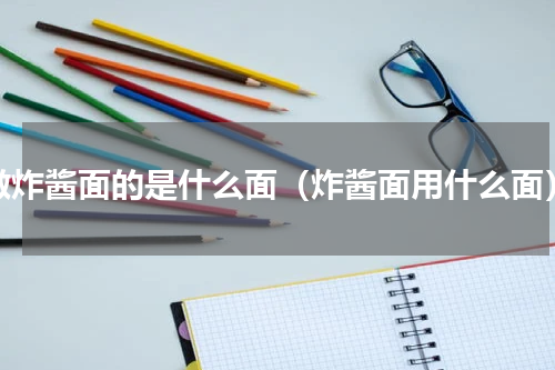 做炸酱面的是什么面（炸酱面用什么面）