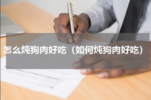 怎么炖狗肉好吃（如何炖狗肉好吃）