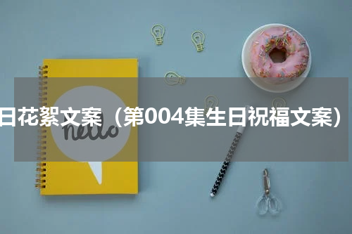 生日花絮文案（第004集生日祝福文案）