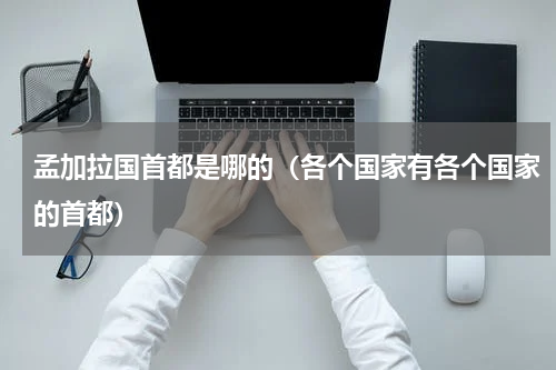 孟加拉国首都是哪的（各个国家有各个国家的首都）