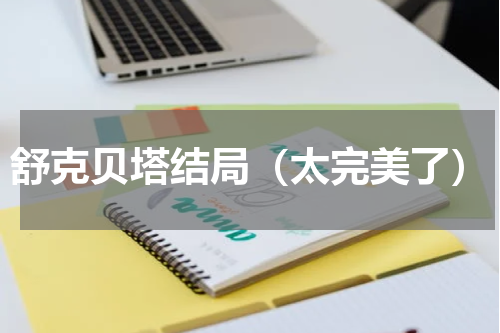 舒克贝塔结局（太完美了）