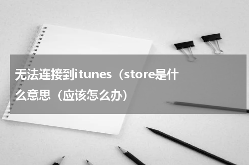 无法连接到itunes（store是什么意思（应该怎么办）