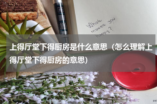 上得厅堂下得厨房是什么意思（怎么理解上得厅堂下得厨房的意思）