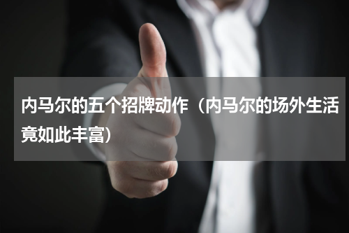 内马尔的五个招牌动作（内马尔的场外生活竟如此丰富）