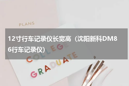 12寸行车记录仪长宽高（沈阳新科DM86行车记录仪）
