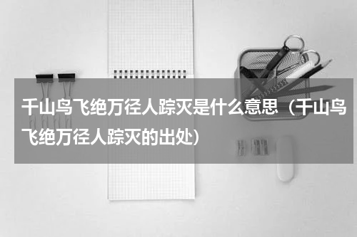 千山鸟飞绝万径人踪灭是什么意思（千山鸟飞绝万径人踪灭的出处）