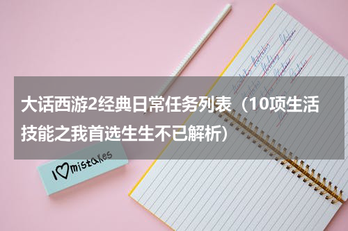 大话西游2经典日常任务列表（10项生活技能之我首选生生不已解析）