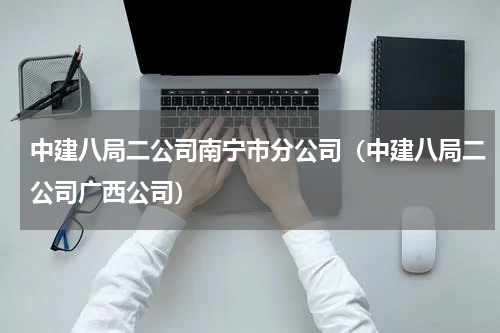 中建八局二公司南宁市分公司（中建八局二公司广西公司）