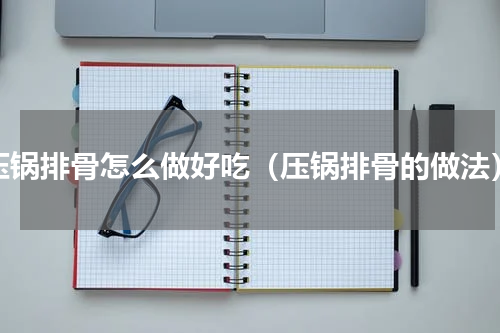 压锅排骨怎么做好吃（压锅排骨的做法）