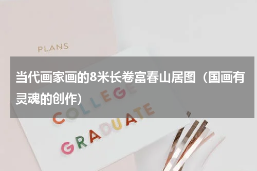 当代画家画的8米长卷富春山居图（国画有灵魂的创作）