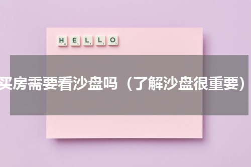 买房需要看沙盘吗（了解沙盘很重要）
