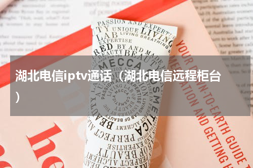 湖北电信iptv通话（湖北电信远程柜台）
