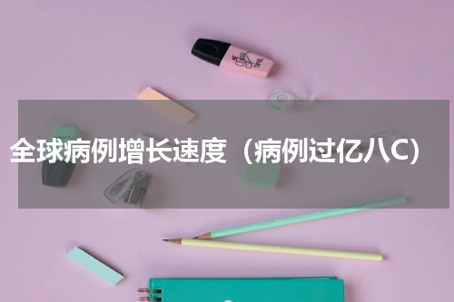 全球病例增长速度（病例过亿八C）