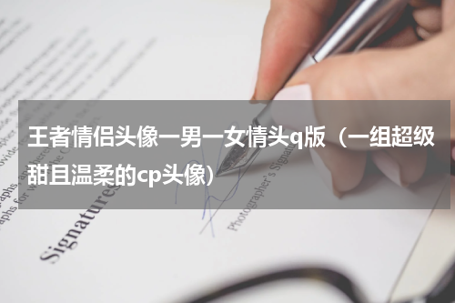 王者情侣头像一男一女情头q版（一组超级甜且温柔的cp头像）