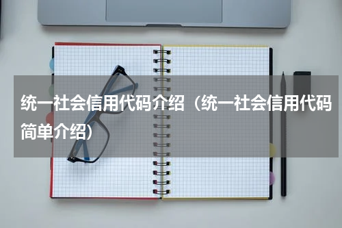 统一社会信用代码介绍（统一社会信用代码简单介绍）