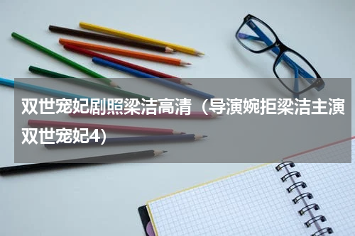 双世宠妃剧照梁洁高清（导演婉拒梁洁主演双世宠妃4）