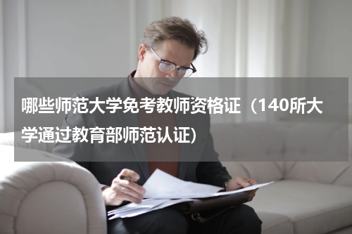 哪些师范大学免考教师资格证（140所大学通过教育部师范认证）