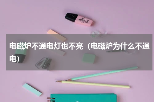 电磁炉不通电灯也不亮（电磁炉为什么不通电）