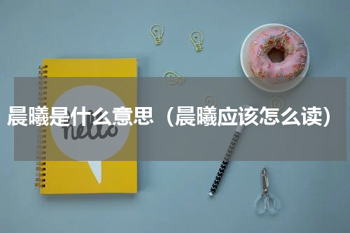 晨曦是什么意思（晨曦应该怎么读）
