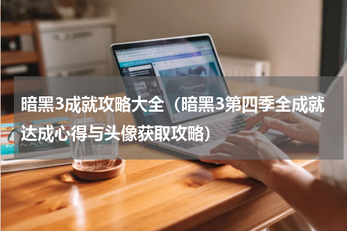 暗黑3成就攻略大全（暗黑3第四季全成就达成心得与头像获取攻略）