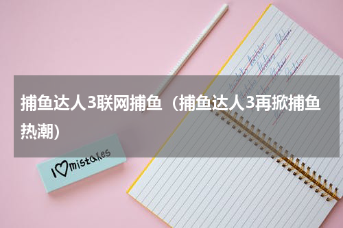 捕鱼达人3联网捕鱼（捕鱼达人3再掀捕鱼热潮）
