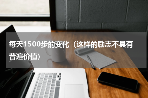 每天1500步的变化（这样的励志不具有普遍价值）
