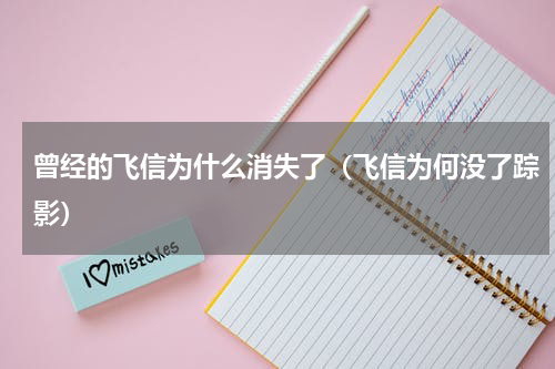 曾经的飞信为什么消失了（飞信为何没了踪影）