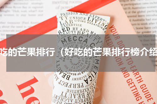 好吃的芒果排行（好吃的芒果排行榜介绍）
