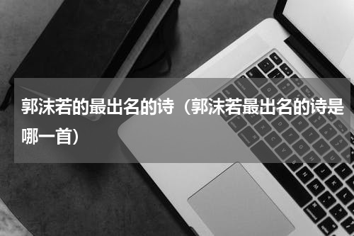 郭沫若的最出名的诗（郭沫若最出名的诗是哪一首）